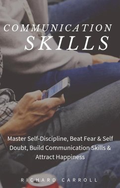 Communication Skills: Master Self-Discipline, Beat Fear & Self Doubt, Build Communication Skills & Attract Happiness (eBook, ePUB) - Carroll, Richard