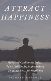 Attract Happiness: Build Self-Confidence, Defeat Fear & Self Doubt, Improve Body Language & Attract Happiness (eBook, ePUB)
