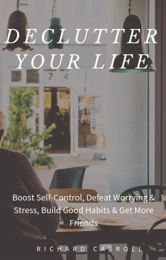 Declutter Your Life: Boost Self-Control, Defeat Worrying & Stress, Build Good Habits & Get More Friends (eBook, ePUB) - Carroll, Richard