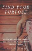 Find Your Purpose: Increase Self-Confidence, Ged Rid of Fear & Self Doubt, Be Charismatic & Find Your Purpose (eBook, ePUB)