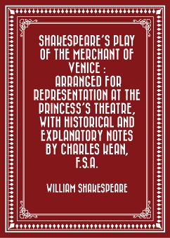 Shakespeare's play of the Merchant of Venice : Arranged for Representation at the Princess's Theatre, with Historical and Explanatory Notes by Charles Kean, F.S.A. (eBook, ePUB) - Shakespeare, William
