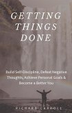 Getting Things Done: Build Self-Discipline, Defeat Negative Thoughts, Achieve Personal Goals & Become a Better You (eBook, ePUB)