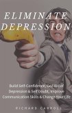 Eliminate Depression: Build Self-Confidence, Ged Rid of Depression & Self Doubt, Improve Communication Skills & Change Your Life (eBook, ePUB)
