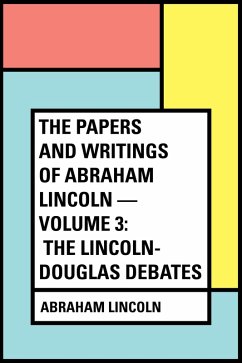 The Papers And Writings Of Abraham Lincoln - Volume 3: The Lincoln-Douglas Debates (eBook, ePUB) - Lincoln, Abraham