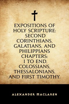 Expositions of Holy Scripture: Second Corinthians, Galatians, and Philippians Chapters: I to End. Colossians, Thessalonians, and First Timothy. (eBook, ePUB) - Maclaren, Alexander