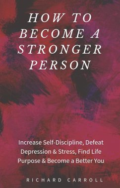 How to Become a Stronger Person: Increase Self-Discipline, Defeat Depression & Stress, Find Life Purpose & Become a Better You (eBook, ePUB) - Carroll, Richard