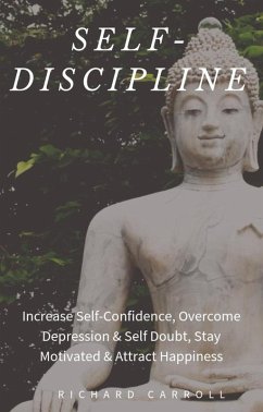 Self-Discipline: Increase Self-Confidence, Overcome Depression & Self Doubt, Stay Motivated & Attract Happiness (eBook, ePUB) - Carroll, Richard