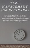 Time Management For Beginners: Increase Self-Confidence, Defeat Worrying & Negative Thoughts, Achieve Personal Goals & Change Your Life (eBook, ePUB)