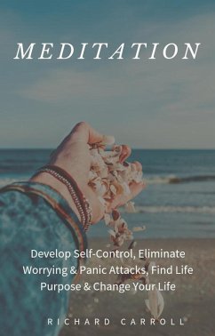 Meditation: Develop Self-Control, Eliminate Worrying & Panic Attacks, Find Life Purpose & Change Your Life (eBook, ePUB) - Carroll, Richard
