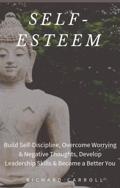 Self-Esteem: Build Self-Discipline, Overcome Worrying & Negative Thoughts, Develop Leadership Skills & Become a Better You (eBook, ePUB) - Carroll, Richard