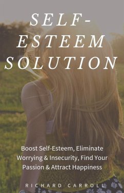 Self-Esteem Solution: Boost Self-Esteem, Eliminate Worrying & Insecurity, Find Your Passion & Attract Happiness (eBook, ePUB) - Carroll, Richard