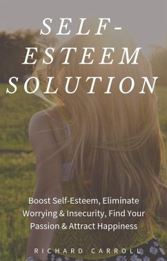 Cover Self-Esteem Solution: Boost Self-Esteem, Eliminate Worrying & Insecurity, Find Your Passion & Attract Happiness (eBook, ePUB)