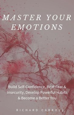 Master Your Emotions: Build Self-Confidence, Beat Fear & Insecurity, Develop Powerful Habits & Become a Better You (eBook, ePUB) - Carroll, Richard