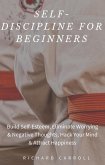 Self-Discipline For Beginners: Build Self-Esteem, Eliminate Worrying & Negative Thoughts, Hack Your Mind & Attract Happiness (eBook, ePUB)