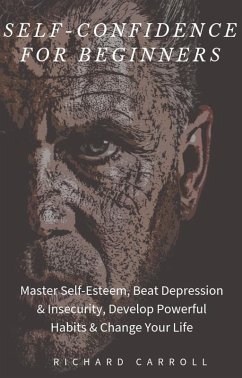 Cover Self-Confidence For Beginners: Master Self-Esteem, Beat Depression & Insecurity, Develop Powerful Habits & Change Your Life (eBook, ePUB)