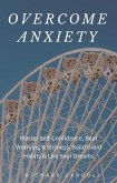 Overcome Anxiety: Master Self-Confidence, Beat Worrying & Shyness, Build Good Habits & Live Your Dreams (eBook, ePUB)