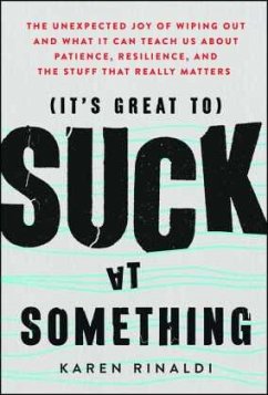 It's Great to Suck at Something: The Unexpected Joy of Wiping Out and What It Can Teach Us about Patience, Resilience, and the Stuff That Really Matte - Rinaldi, Karen