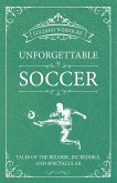 Unforgettable Soccer: Tales of the Bizarre, Incredible, and Spectacular