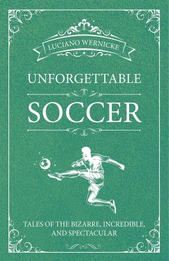 Unforgettable Soccer: Tales of the Bizarre, Incredible, and Spectacular - Wernicke, Luciano