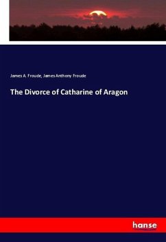 The Divorce of Catharine of Aragon - Froude, James A.;Froude, James Anthony