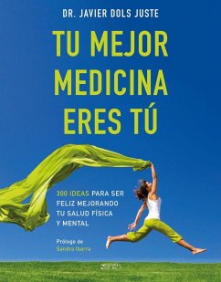 Tu mejor medicina eres tú: 300 ideas para ser feliz mejorando tu salud física y mental