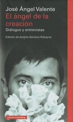 El ángel de la creación : diálogos y entrevistas - Valente, José Ángel; Sánchez Robayna, Andrés