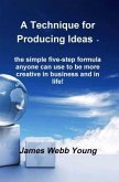 A Technique for Producing Ideas - the simple five-step formula anyone can use to be more creative in business and in life! (eBook, ePUB)