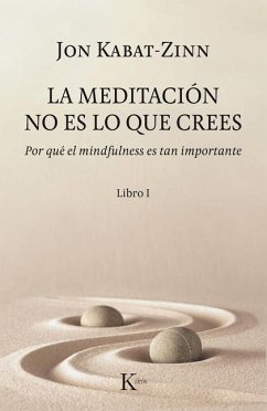 La Meditación No Es Lo Que Crees: Por Qué El Mindfulness Es Tan Importante - Kabat-Zinn, Jon