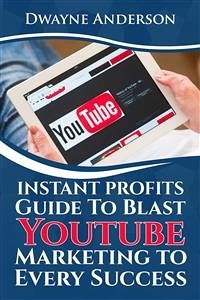 Instant Profits Guide to Blast Youtube Marketing to Every Success (eBook, ePUB) - Anderson, Dwayne