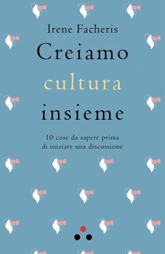 Creiamo cultura insieme. 10 cose da sapere prima di iniziare una discussione - Facheris, Irene Creiamo cultura insieme. 10 cose da sapere prima di iniziare una discussione - Facheris, Irene