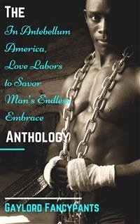 The 'In Antebellum America, Love Labors to Savor Man’s Endless Embrace’ Anthology (eBook, ePUB) - Fancypants, Gaylord