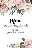Mein Gebetstagebuch: 90 Tage Gebete, Lob und Dank Mein Gebetstagebuch: 90 Tage Gebete, Lob und Dank