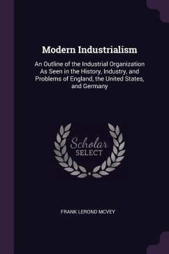 Modern Industrialism: An Outline of the Industrial Organization As Seen in the History, Industry, and Problems of England, the United States