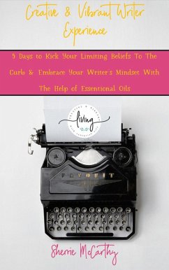 Creative & Vibrant Writer Experience: 5 Days to Kick Your Limiting Beliefs To The Curb & Embrace Your Writer's Mindset With The Help of Essential Oils (& Vibrant Living Creative Empire, #2) (eBook, ePUB) - Mccarthy, Sherrie