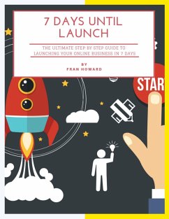 7 Days Until Launch: The Ultimate Step By Step Guide to Launching Your Online Business In 7 Days (eBook, ePUB) - Howard, Fran