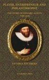 Player, Entrepreneur and Philanthropist: The Story of Edward Alleyn, 1566 - 1626 (Paperback Edition)