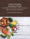 Ancient Healing for Modern People: Food, Herbs & Essential Oils to Detox, Cleanse & Rejuvenate the Body, Mind & Soul (eBook, ePUB)