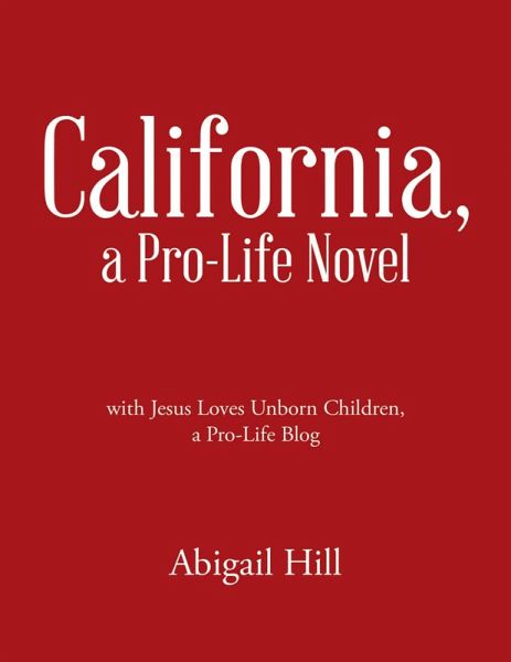 California, a Pro-Life Novel: With Jesus Loves Unborn Children, a Pro-Life Blog (eBook, ePUB) California, a Pro-Life Novel: With Jesus Loves Unborn Children, a Pro-Life Blog (eBook, ePUB)