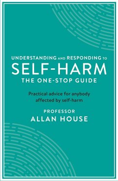 Understanding and Responding to Self-Harm: The One Stop Guide: Practical Advice for Anybody Affected by Self-Harm - House, Allan