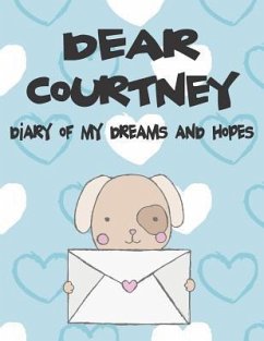 Dear Courtney, Diary of My Dreams and Hopes: A Girl's Thoughts - Faith, Hope