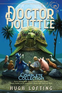 Doctor Dolittle the Complete Collection, Vol. 4: Doctor Dolittle in the Moon; Doctor Dolittle's Return; Doctor Dolittle and the Secret Lake; Gub-Gub's - Lofting, Hugh