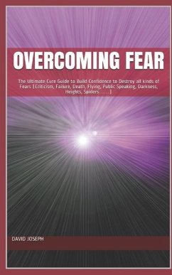 Overcoming Fear: The Ultimate Cure Guide to Build Confidence to Destroy all kinds of Fears (Criticism, Failure, Death, Flying, Public S - Joseph, David O.
