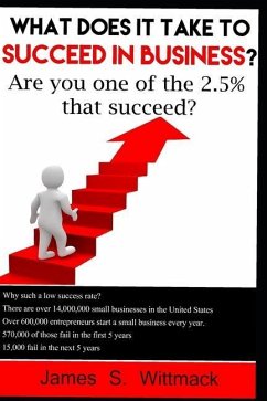 What does it take to SUCCEED in business?: Only 2.5% of businesses still exist after 10 years, will you be one of them? - Wittmack, James S.
