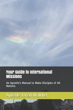 Your Guide to International Missions: An Apostle's Manual to Make Disciples of All Nations - Walther, Apostle Jared