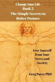 Change Your Life - Book 2: The Simple Secrets to Better Posture: Free Yourself from Your Stress and Anxiety