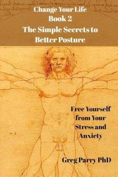 Change Your Life - Book 2: The Simple Secrets to Better Posture: Free Yourself from Your Stress and Anxiety - Parry, Greg