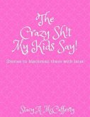 The Crazy Sh!t My Kids Say!: Stories to Blackmail the Kids with Later