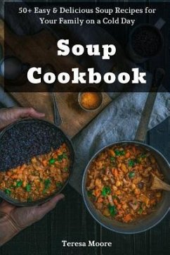 Soup Cookbook: 50+ Easy & Delicious Soup Recipes for Your Family on a Cold Day - Moore, Teresa