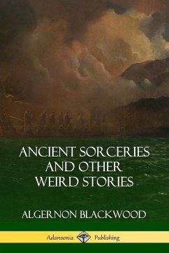 Ancient Sorceries and Other Weird Stories - Blackwood, Algernon