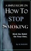 A SIMPLE RECIPE on HOW TO STOP SMOKING: Kick the Habit On Your Own